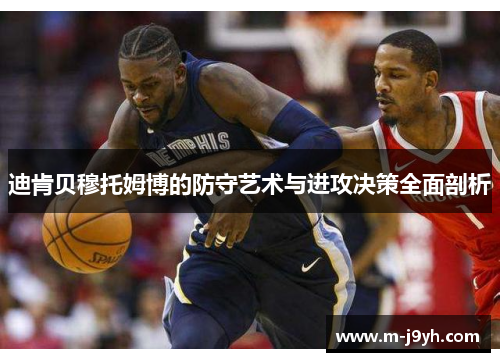 迪肯贝穆托姆博的防守艺术与进攻决策全面剖析