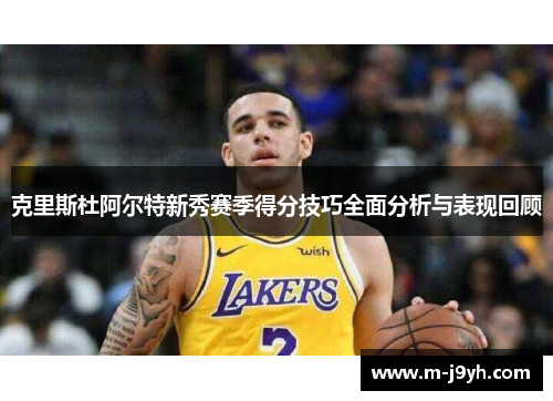 克里斯杜阿尔特新秀赛季得分技巧全面分析与表现回顾