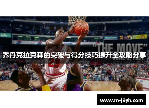 乔丹克拉克森的突破与得分技巧提升全攻略分享