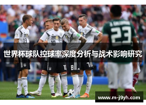 世界杯球队控球率深度分析与战术影响研究