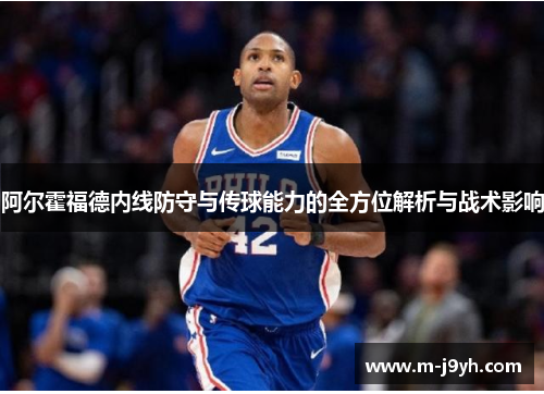 阿尔霍福德内线防守与传球能力的全方位解析与战术影响