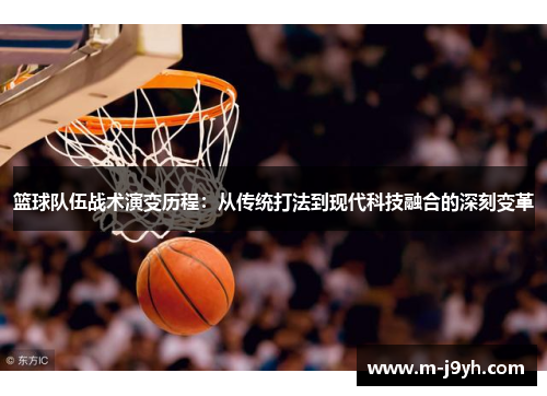 篮球队伍战术演变历程：从传统打法到现代科技融合的深刻变革