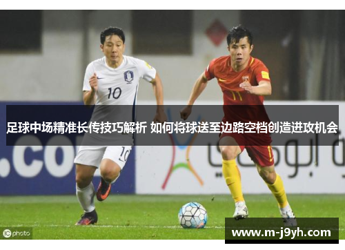 足球中场精准长传技巧解析 如何将球送至边路空档创造进攻机会