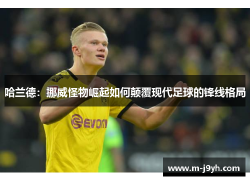 哈兰德：挪威怪物崛起如何颠覆现代足球的锋线格局