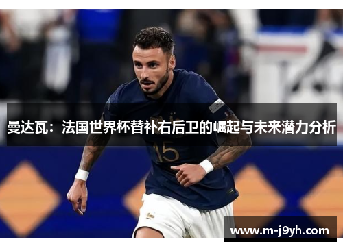 曼达瓦：法国世界杯替补右后卫的崛起与未来潜力分析