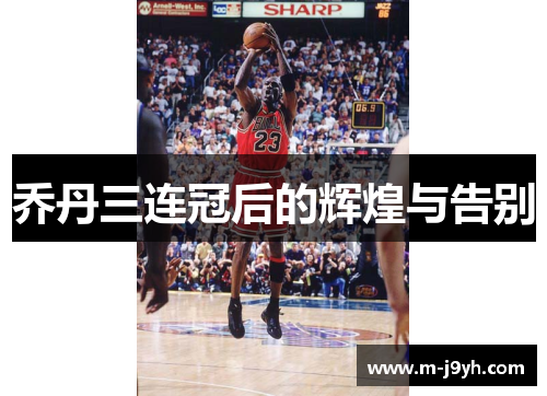 乔丹三连冠后的辉煌与告别