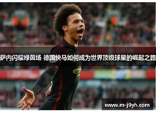 萨内闪耀绿茵场 德国快马如何成为世界顶级球星的崛起之路