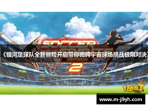 《银河足球队全新冒险开启带你驰骋宇宙球场挑战极限对决》
