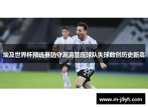 埃及世界杯预选赛防守漏洞显现球队失球数创历史新高