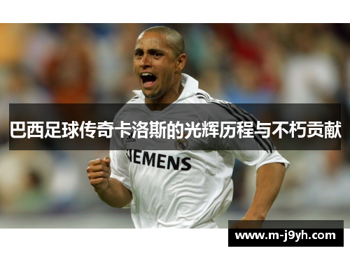 巴西足球传奇卡洛斯的光辉历程与不朽贡献