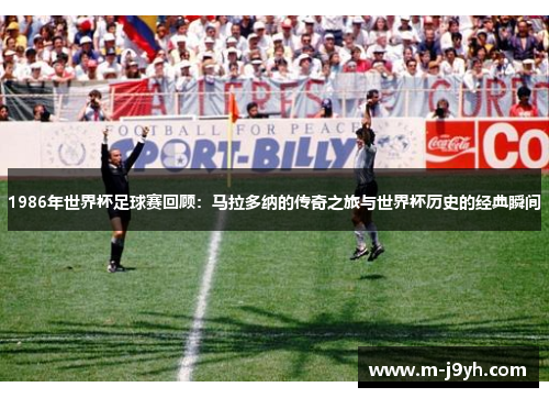 1986年世界杯足球赛回顾：马拉多纳的传奇之旅与世界杯历史的经典瞬间