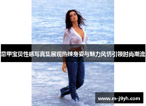 意甲宝贝性感写真集展现热辣身姿与魅力风情引领时尚潮流