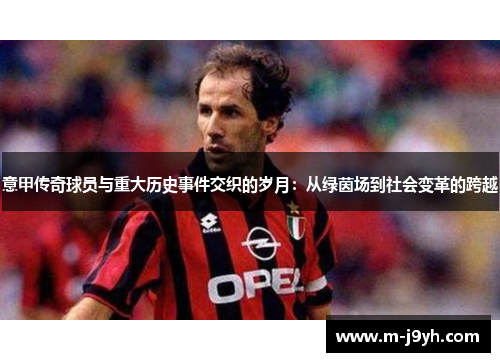 意甲传奇球员与重大历史事件交织的岁月：从绿茵场到社会变革的跨越