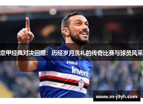 意甲经典对决回顾：历经岁月洗礼的传奇比赛与球员风采