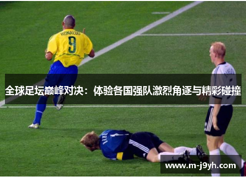 全球足坛巅峰对决：体验各国强队激烈角逐与精彩碰撞