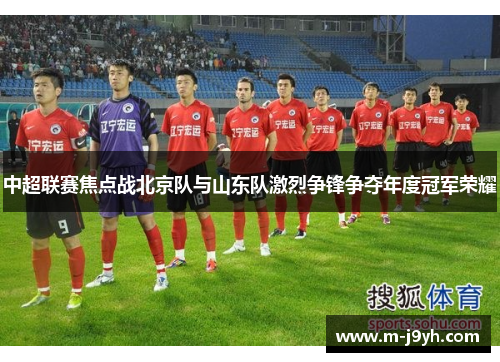中超联赛焦点战北京队与山东队激烈争锋争夺年度冠军荣耀