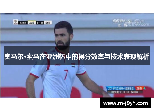 奥马尔·索马在亚洲杯中的得分效率与技术表现解析