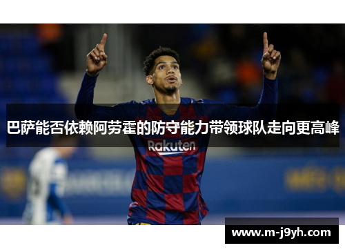 巴萨能否依赖阿劳霍的防守能力带领球队走向更高峰