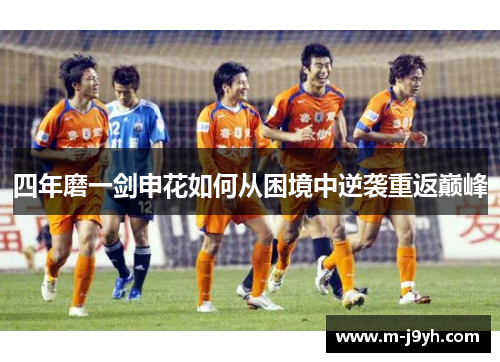 四年磨一剑申花如何从困境中逆袭重返巅峰