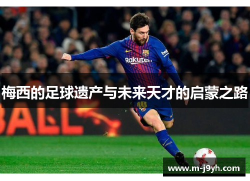 梅西的足球遗产与未来天才的启蒙之路