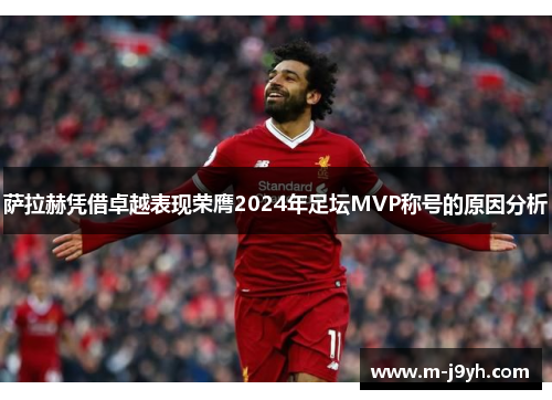 萨拉赫凭借卓越表现荣膺2024年足坛MVP称号的原因分析