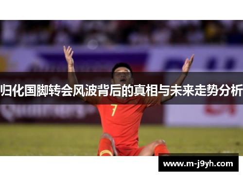 归化国脚转会风波背后的真相与未来走势分析