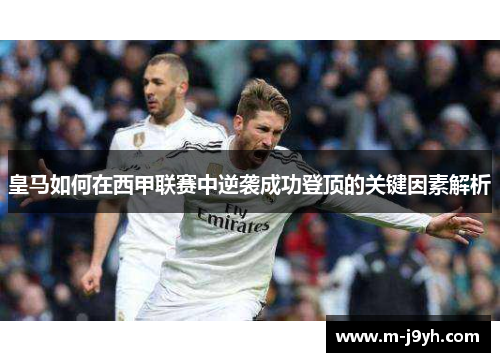 皇马如何在西甲联赛中逆袭成功登顶的关键因素解析