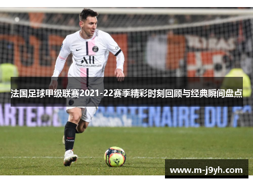 法国足球甲级联赛2021-22赛季精彩时刻回顾与经典瞬间盘点
