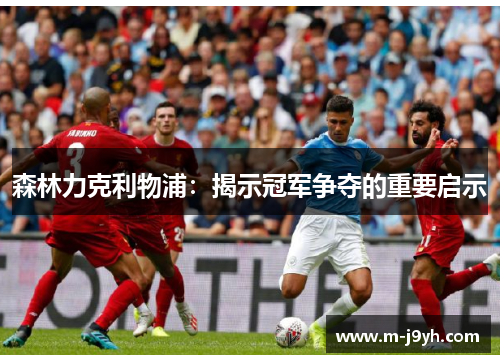 森林力克利物浦：揭示冠军争夺的重要启示