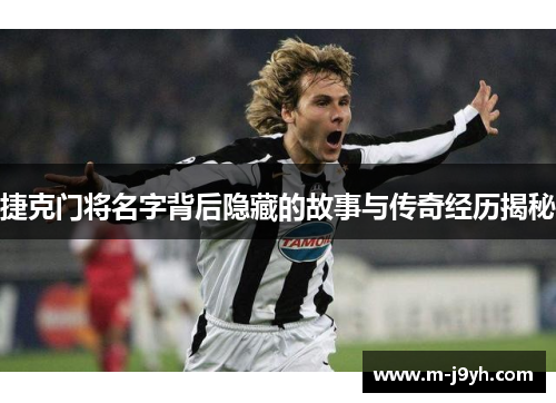 捷克门将名字背后隐藏的故事与传奇经历揭秘