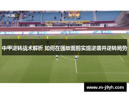 中甲逆转战术解析 如何在强敌面前实现逆袭并逆转局势