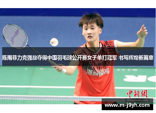陈雨菲力克强敌夺得中国羽毛球公开赛女子单打冠军 书写辉煌新篇章