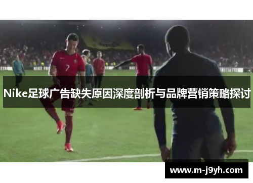 Nike足球广告缺失原因深度剖析与品牌营销策略探讨