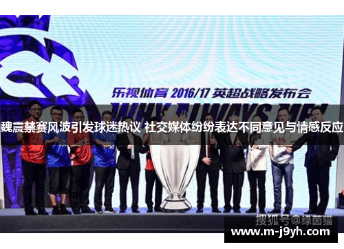 魏震禁赛风波引发球迷热议 社交媒体纷纷表达不同意见与情感反应