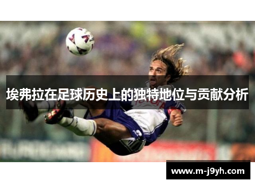 埃弗拉在足球历史上的独特地位与贡献分析 埃弗拉在足球历史上的独特地位与贡献分析