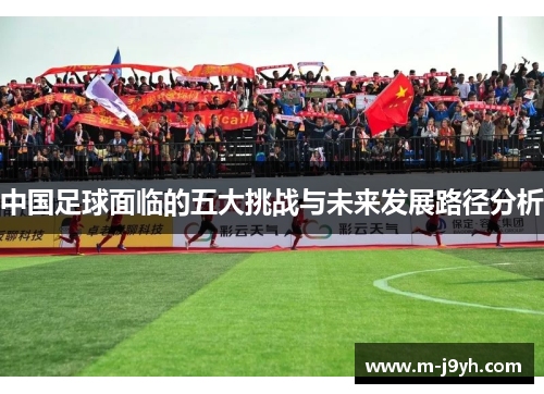 中国足球面临的五大挑战与未来发展路径分析 中国足球面临的五大挑战与未来发展路径分析