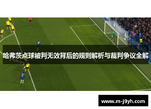 哈弗茨点球被判无效背后的规则解析与裁判争议全解 哈弗茨点球被判无效背后的规则解析与裁判争议全解