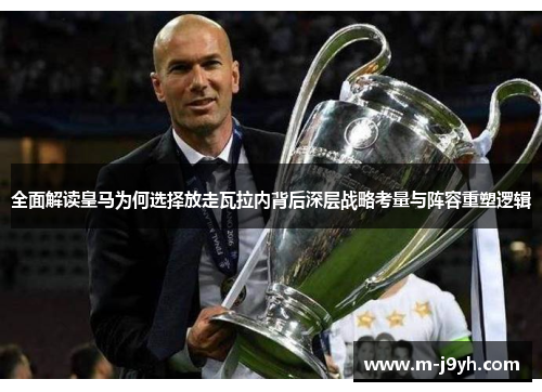 全面解读皇马为何选择放走瓦拉内背后深层战略考量与阵容重塑逻辑 全面解读皇马为何选择放走瓦拉内背后深层战略考量与阵容重塑逻辑