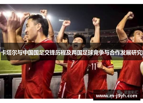 卡塔尔与中国国足交锋历程及两国足球竞争与合作发展研究 卡塔尔与中国国足交锋历程及两国足球竞争与合作发展研究