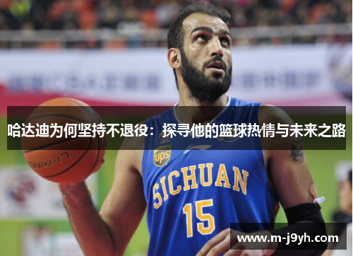 哈达迪为何坚持不退役:探寻他的篮球热情与未来之路 哈达迪为何坚持不退役:探寻他的篮球热情与未来之路