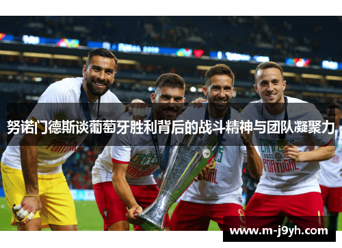努诺门德斯谈葡萄牙胜利背后的战斗精神与团队凝聚力 努诺门德斯谈葡萄牙胜利背后的战斗精神与团队凝聚力