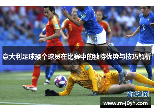 意大利足球矮个球员在比赛中的独特优势与技巧解析 意大利足球矮个球员在比赛中的独特优势与技巧解析