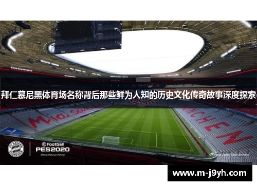 拜仁慕尼黑体育场名称背后那些鲜为人知的历史文化传奇故事深度探索 拜仁慕尼黑体育场名称背后那些鲜为人知的历史文化传奇故事深度探索