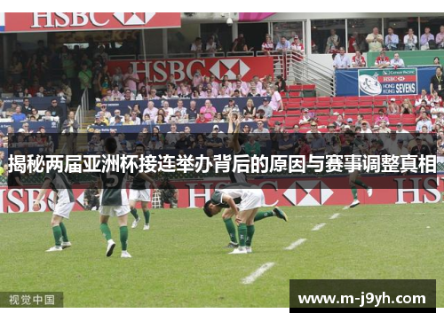 揭秘两届亚洲杯接连举办背后的原因与赛事调整真相 揭秘两届亚洲杯接连举办背后的原因与赛事调整真相