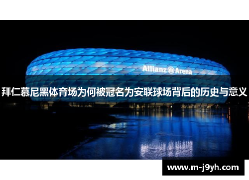 拜仁慕尼黑体育场为何被冠名为安联球场背后的历史与意义 拜仁慕尼黑体育场为何被冠名为安联球场背后的历史与意义