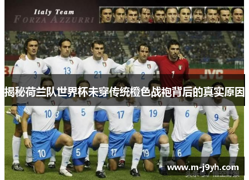 揭秘荷兰队世界杯未穿传统橙色战袍背后的真实原因 揭秘荷兰队世界杯未穿传统橙色战袍背后的真实原因