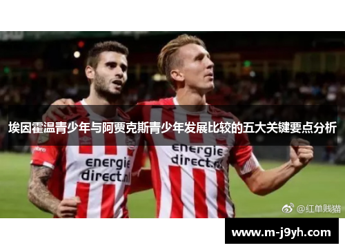 埃因霍温青少年与阿贾克斯青少年发展比较的五大关键要点分析 埃因霍温青少年与阿贾克斯青少年发展比较的五大关键要点分析