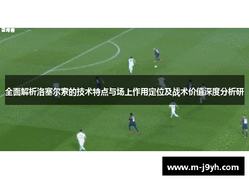 全面解析洛塞尔索的技术特点与场上作用定位及战术价值深度分析研 全面解析洛塞尔索的技术特点与场上作用定位及战术价值深度分析研