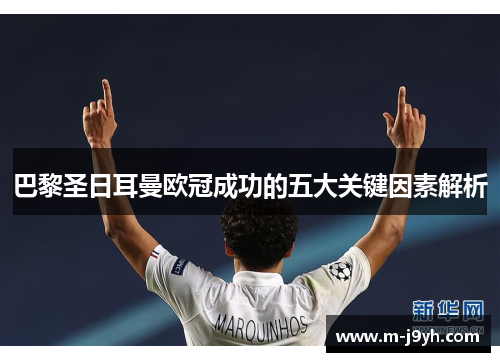 巴黎圣日耳曼欧冠成功的五大关键因素解析