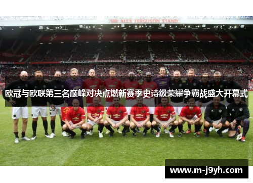 欧冠与欧联第三名巅峰对决点燃新赛季史诗级荣耀争霸战盛大开幕式